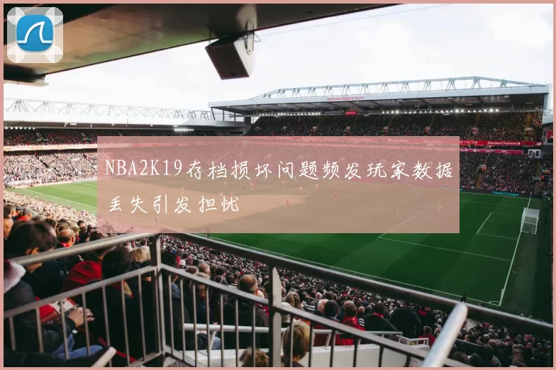 NBA2K19存档损坏问题频发玩家数据丢失引发担忧