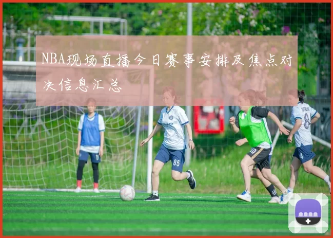 NBA现场直播今日赛事安排及焦点对决信息汇总