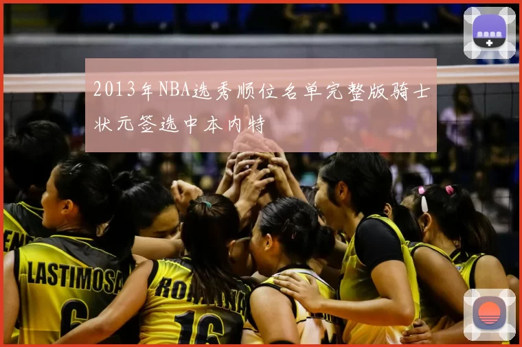 2013年NBA选秀顺位名单完整版骑士状元签选中本内特