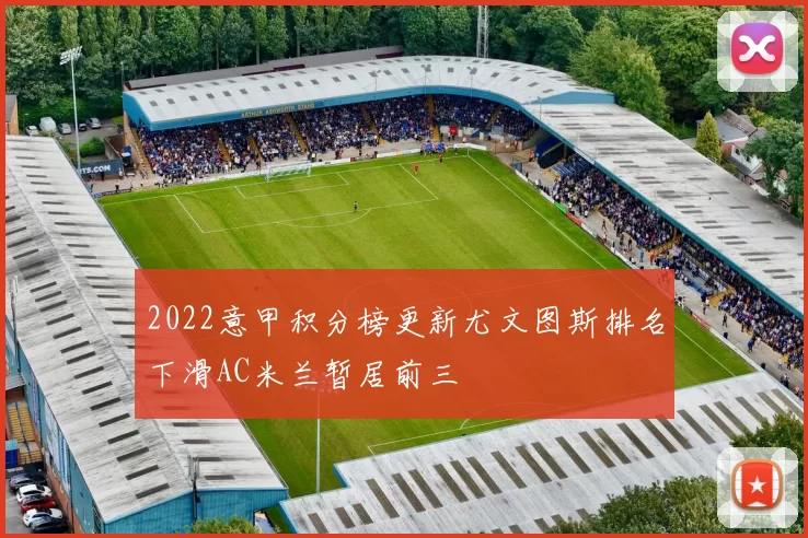2022意甲积分榜更新尤文图斯排名下滑AC米兰暂居前三