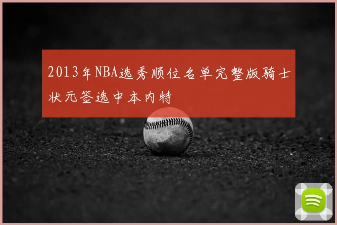 2013年NBA选秀顺位名单完整版骑士状元签选中本内特