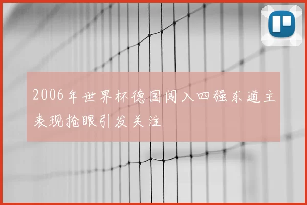 2006年世界杯德国闯入四强东道主表现抢眼引发关注