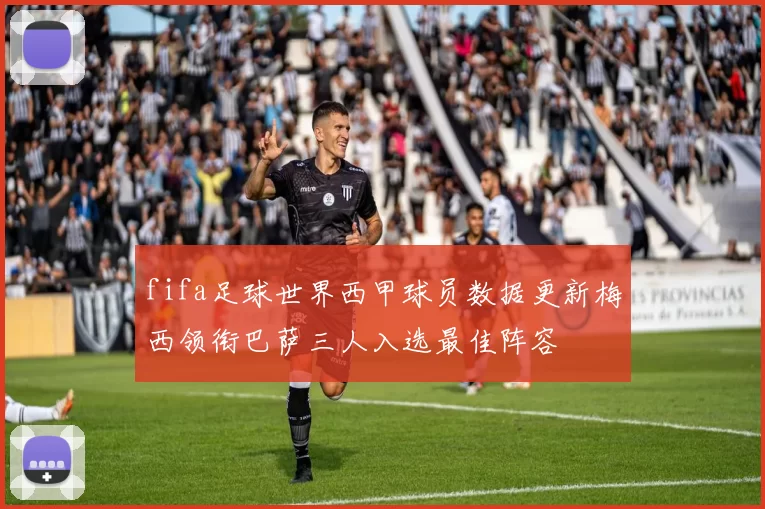 fifa足球世界西甲球员数据更新梅西领衔巴萨三人入选最佳阵容