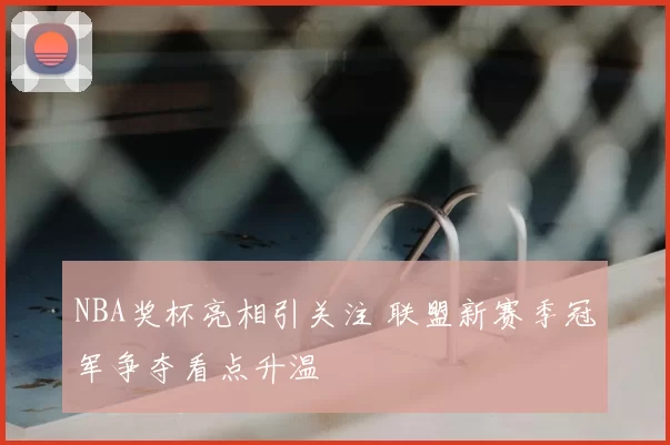 NBA奖杯亮相引关注 联盟新赛季冠军争夺看点升温