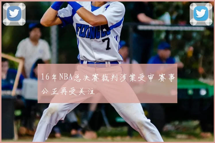 16年NBA总决赛裁判涉案受审 赛事公正再受关注