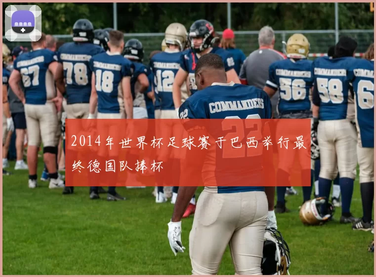 2014年世界杯足球赛于巴西举行最终德国队捧杯