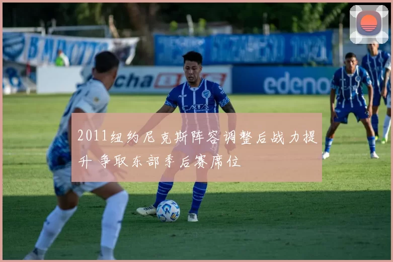 2011纽约尼克斯阵容调整后战力提升 争取东部季后赛席位