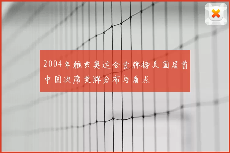 2004年雅典奥运会金牌榜美国居首中国次席奖牌分布与看点