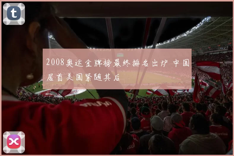 2008奥运金牌榜最终排名出炉 中国居首美国紧随其后