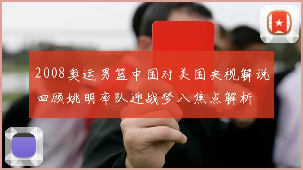 2008奥运男篮中国对美国央视解说回顾姚明率队迎战梦八焦点解析