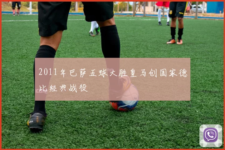 2011年巴萨五球大胜皇马创国家德比经典战役