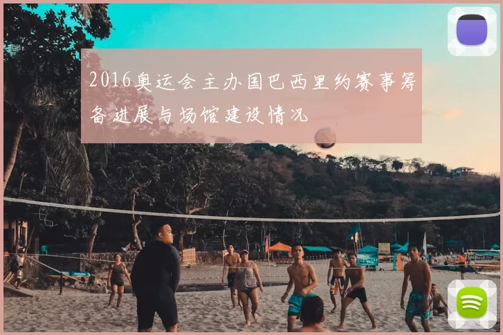 2016奥运会主办国巴西里约赛事筹备进展与场馆建设情况