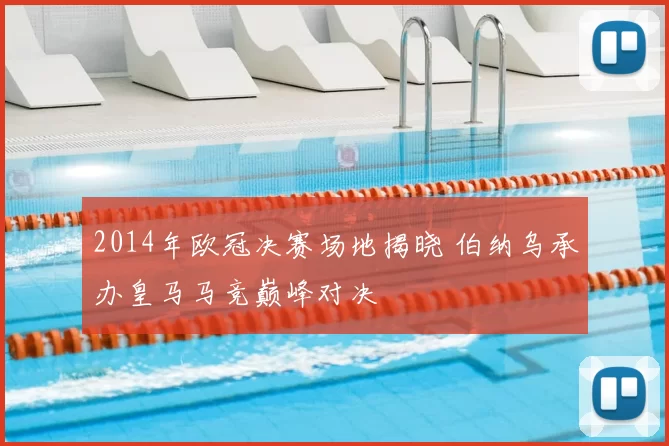 2014年欧冠决赛场地揭晓 伯纳乌承办皇马马竞巅峰对决