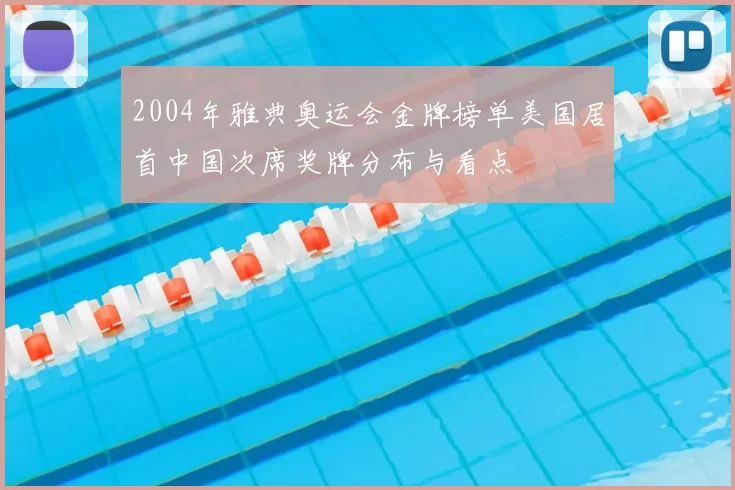2004年雅典奥运会金牌榜单美国居首中国次席奖牌分布与看点