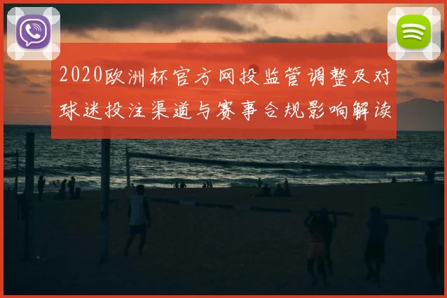 2020欧洲杯官方网投监管调整及对球迷投注渠道与赛事合规影响解读