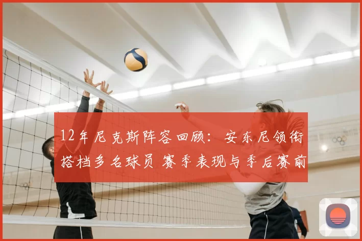 12年尼克斯阵容回顾：安东尼领衔搭档多名球员 赛季表现与季后赛前景受关注