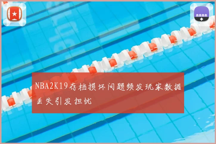 NBA2K19存档损坏问题频发玩家数据丢失引发担忧