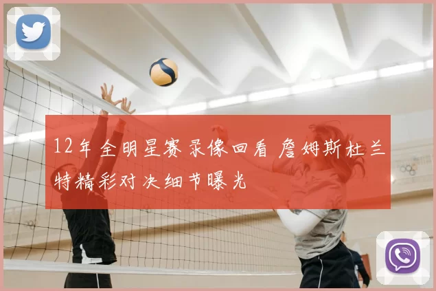 12年全明星赛录像回看 詹姆斯杜兰特精彩对决细节曝光