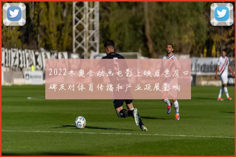2022冬奥会动画电影上映后票房口碑及对体育传播和产业延展影响