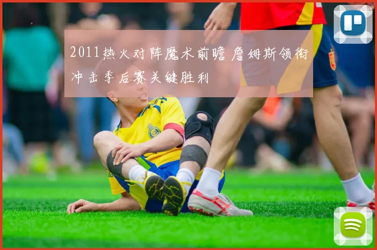 2011热火对阵魔术前瞻 詹姆斯领衔冲击季后赛关键胜利