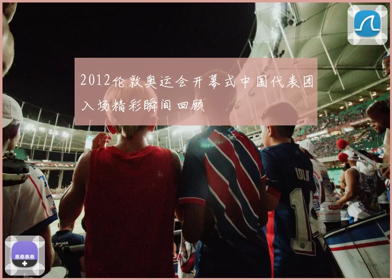 2012伦敦奥运会开幕式中国代表团入场精彩瞬间回顾