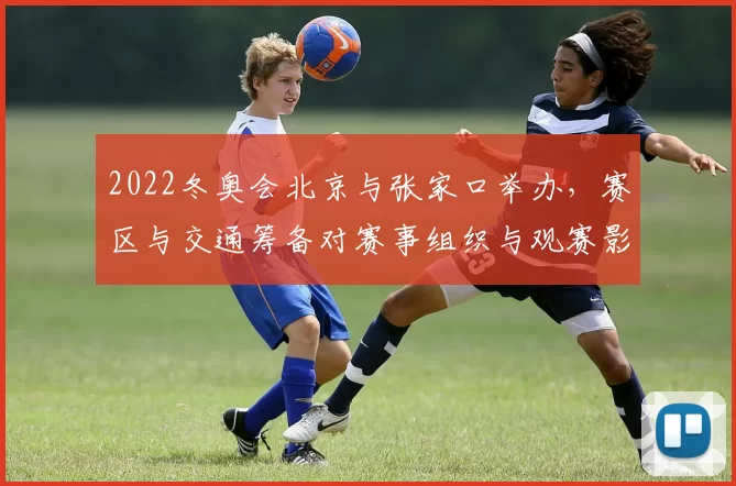 2022冬奥会北京与张家口举办，赛区与交通筹备对赛事组织与观赛影响