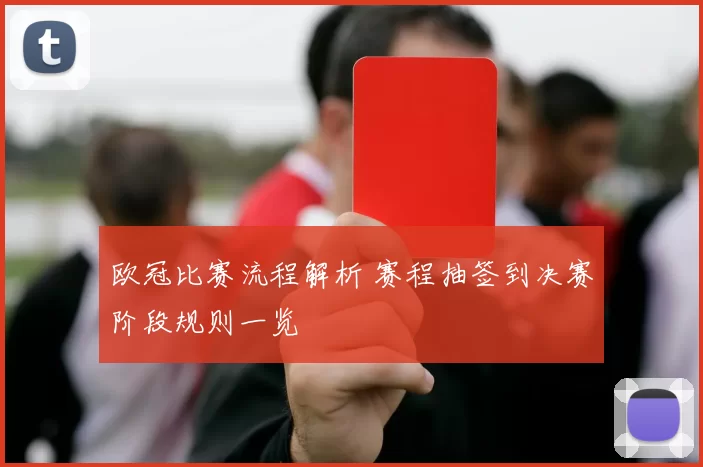 欧冠比赛流程解析 赛程抽签到决赛阶段规则一览