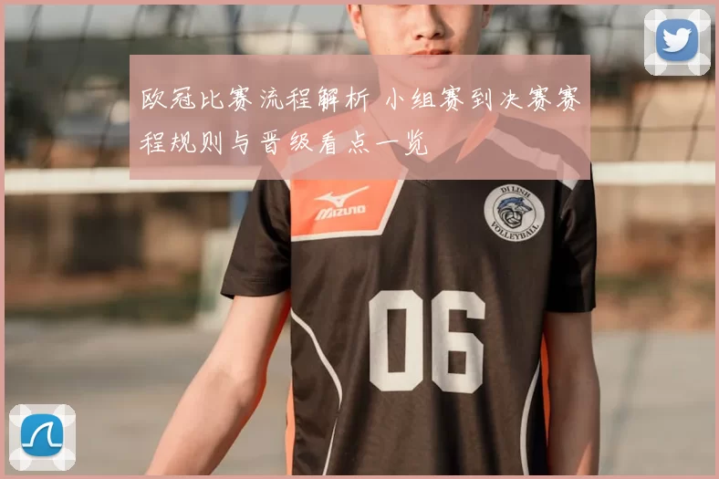 欧冠比赛流程解析 小组赛到决赛赛程规则与晋级看点一览