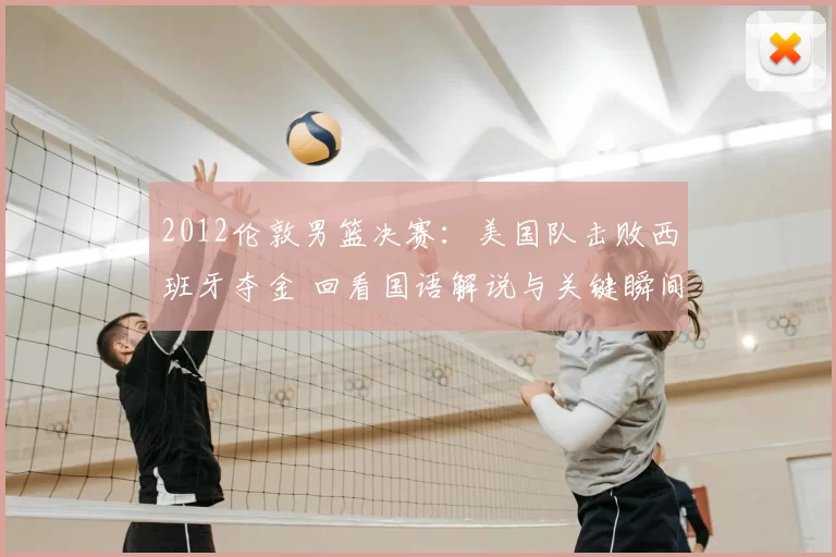 2012伦敦男篮决赛:美国队击败西班牙夺金 回看国语解说与关键瞬间