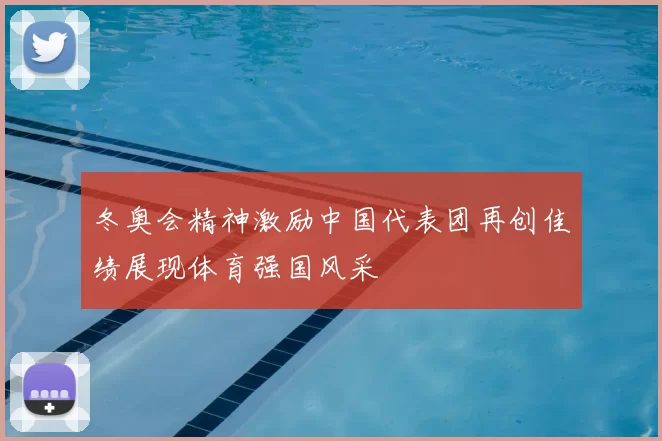 冬奥会精神激励中国代表团再创佳绩展现体育强国风采