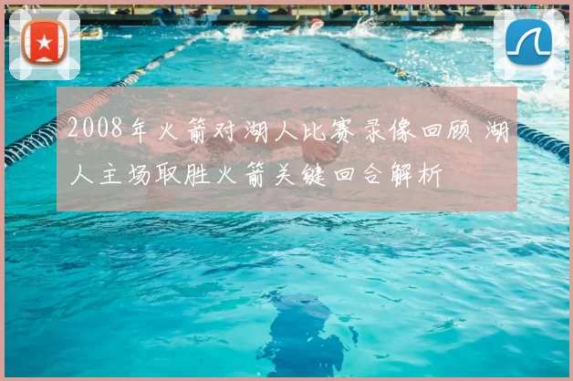 2008年火箭对湖人比赛录像回顾 湖人主场取胜火箭关键回合解析