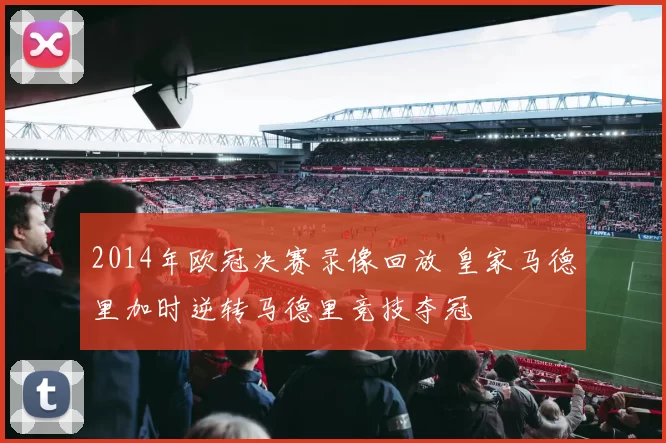 2014年欧冠决赛录像回放 皇家马德里加时逆转马德里竞技夺冠