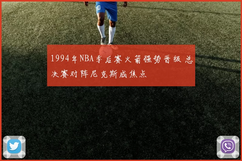 1994年NBA季后赛火箭强势晋级 总决赛对阵尼克斯成焦点