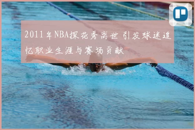 2011年NBA探花秀离世 引发球迷追忆职业生涯与赛场贡献