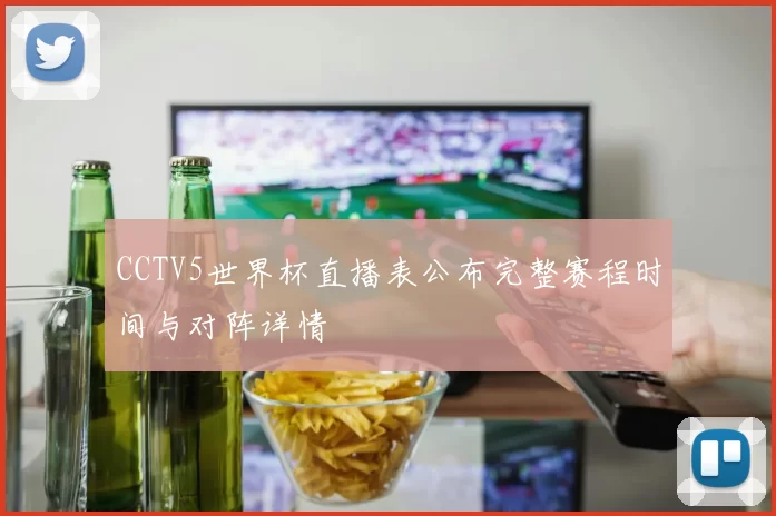 CCTV5世界杯直播表公布完整赛程时间与对阵详情