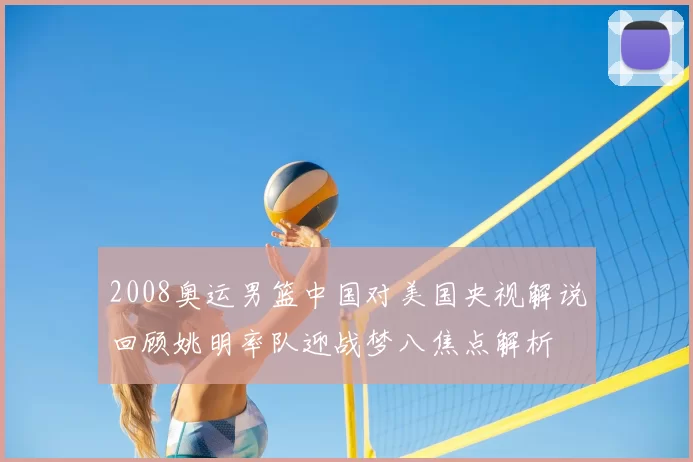 2008奥运男篮中国对美国央视解说回顾姚明率队迎战梦八焦点解析
