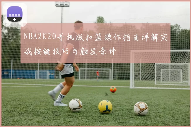 NBA2K20手机版扣篮操作指南详解实战按键技巧与触发条件