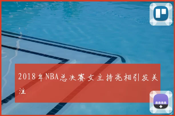 2018年NBA总决赛女主持亮相引发关注