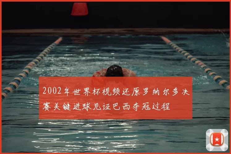 2002年世界杯视频还原罗纳尔多决赛关键进球见证巴西夺冠过程