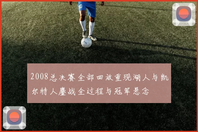 2008总决赛全部回放重现湖人与凯尔特人鏖战全过程与冠军悬念