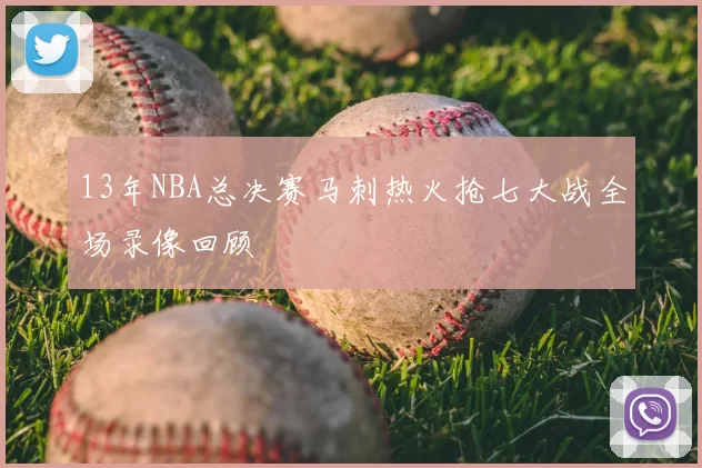 13年NBA总决赛马刺热火抢七大战全场录像回顾