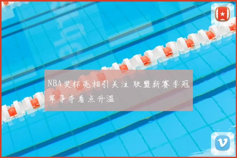 NBA奖杯亮相引关注 联盟新赛季冠军争夺看点升温
