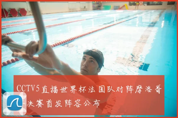 CCTV5直播世界杯法国队对阵摩洛哥半决赛首发阵容公布