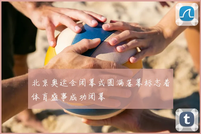 北京奥运会闭幕式圆满落幕标志着体育盛事成功闭幕