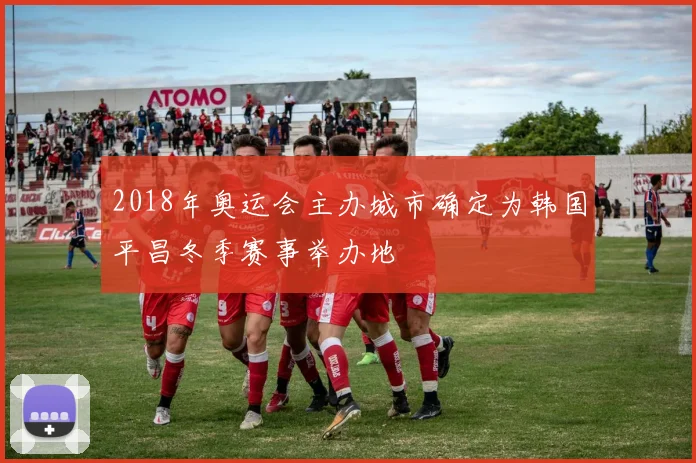 2018年奥运会主办城市确定为韩国平昌冬季赛事举办地