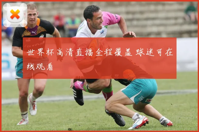 世界杯高清直播全程覆盖 球迷可在线观看