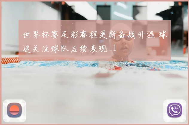 世界杯赛足彩赛程更新备战升温 球迷关注球队后续表现_1