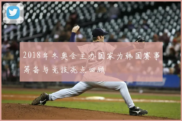 2018年冬奥会主办国家为韩国赛事筹备与竞技亮点回顾