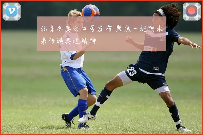 北京冬奥会口号发布 聚焦一起向未来传递奥运精神