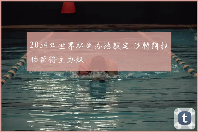 2034年世界杯举办地敲定 沙特阿拉伯获得主办权